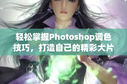 轻松掌握Photoshop调色技巧，打造自己的精彩大片教程