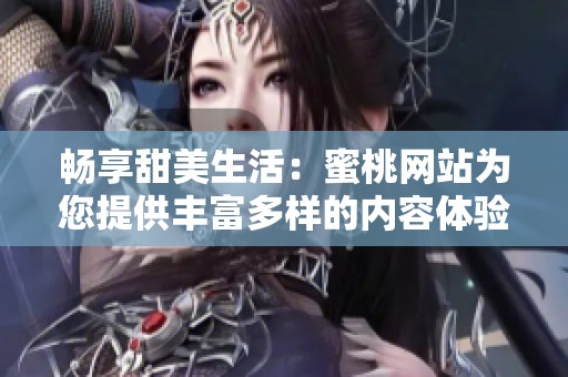 畅享甜美生活：蜜桃网站为您提供丰富多样的内容体验