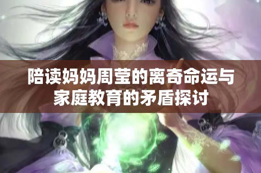 陪读妈妈周莹的离奇命运与家庭教育的矛盾探讨