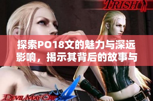 探索PO18文的魅力与深远影响，揭示其背后的故事与意义