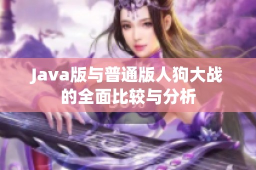 Java版与普通版人狗大战的全面比较与分析