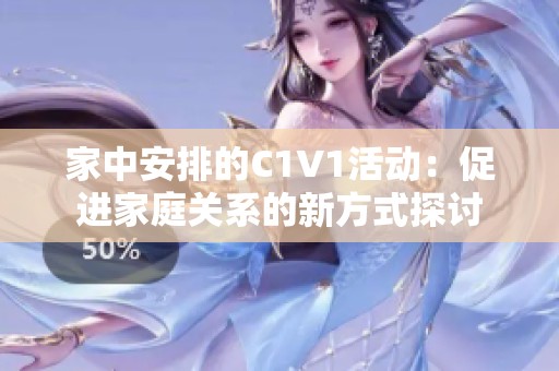 家中安排的C1V1活动：促进家庭关系的新方式探讨