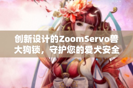 创新设计的ZoomServo兽大狗锁，守护您的爱犬安全与自由