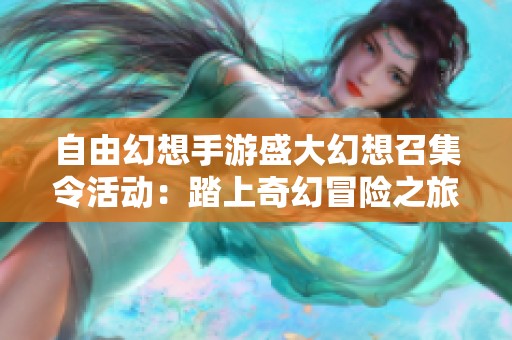 自由幻想手游盛大幻想召集令活动：踏上奇幻冒险之旅，赢取丰厚奖励