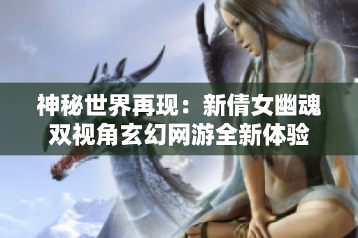 神秘世界再现：新倩女幽魂双视角玄幻网游全新体验