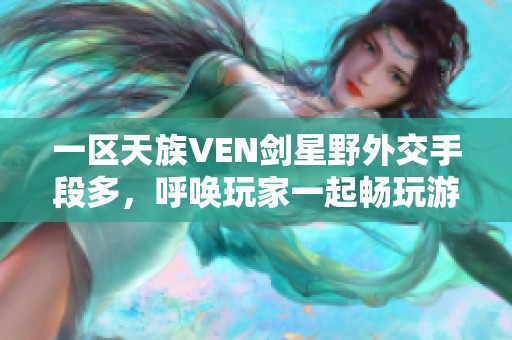 一区天族VEN剑星野外交手段多，呼唤玩家一起畅玩游戏圈