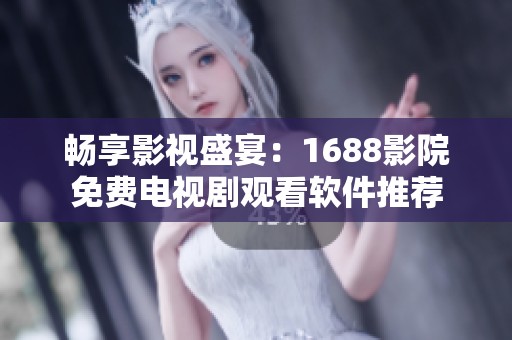 畅享影视盛宴：1688影院免费电视剧观看软件推荐