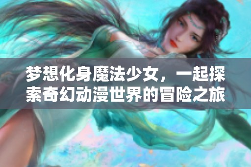 梦想化身魔法少女，一起探索奇幻动漫世界的冒险之旅