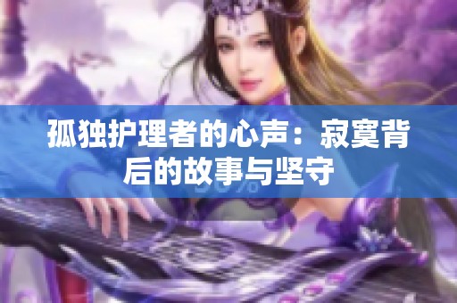 孤独护理者的心声：寂寞背后的故事与坚守