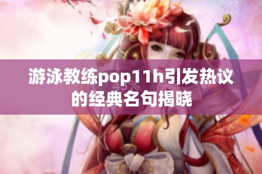 游泳教练pop11h引发热议的经典名句揭晓