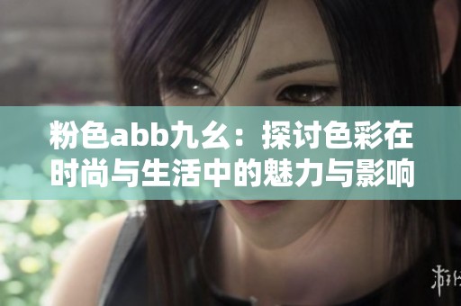 粉色abb九幺：探讨色彩在时尚与生活中的魅力与影响