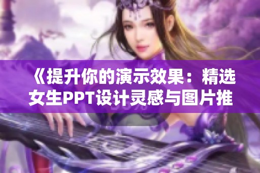 《提升你的演示效果：精选女生PPT设计灵感与图片推荐》