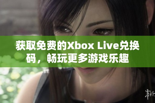 获取免费的Xbox Live兑换码，畅玩更多游戏乐趣