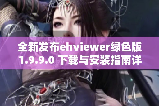 全新发布ehviewer绿色版1.9.9.0 下载与安装指南详解