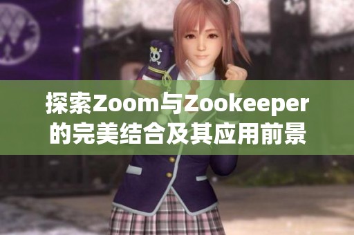 探索Zoom与Zookeeper的完美结合及其应用前景