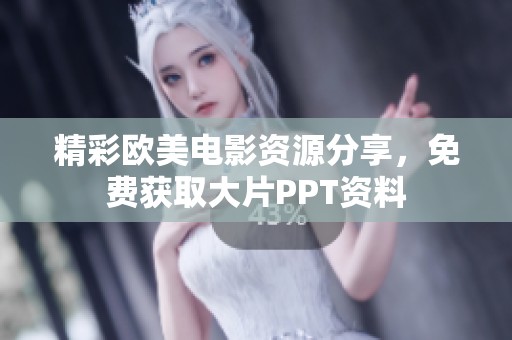 精彩欧美电影资源分享，免费获取大片PPT资料