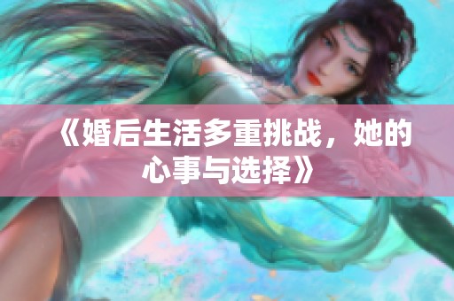 《婚后生活多重挑战，她的心事与选择》