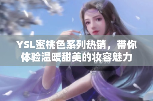 YSL蜜桃色系列热销，带你体验温暖甜美的妆容魅力