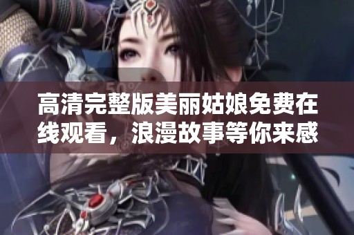 高清完整版美丽姑娘免费在线观看，浪漫故事等你来感受