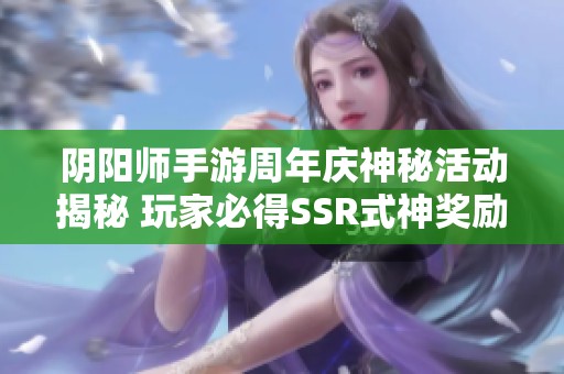 阴阳师手游周年庆神秘活动揭秘 玩家必得SSR式神奖励