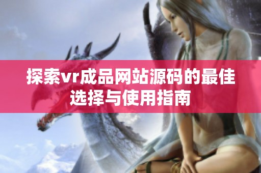 探索vr成品网站源码的最佳选择与使用指南