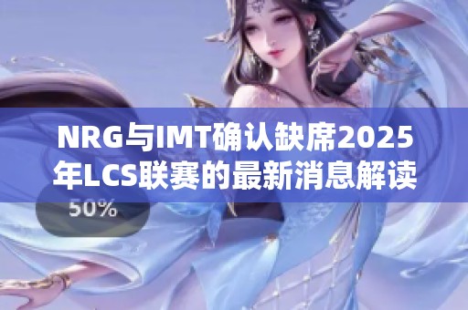 NRG与IMT确认缺席2025年LCS联赛的最新消息解读