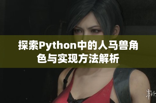 探索Python中的人马兽角色与实现方法解析