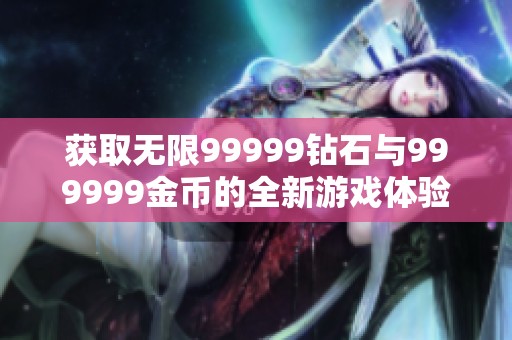 获取无限99999钻石与999999金币的全新游戏体验