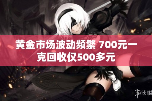 黄金市场波动频繁 700元一克回收仅500多元