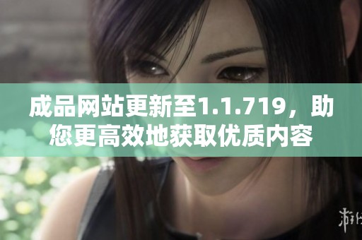 成品网站更新至1.1.719，助您更高效地获取优质内容