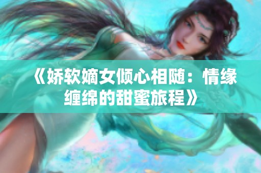 《娇软嫡女倾心相随：情缘缠绵的甜蜜旅程》