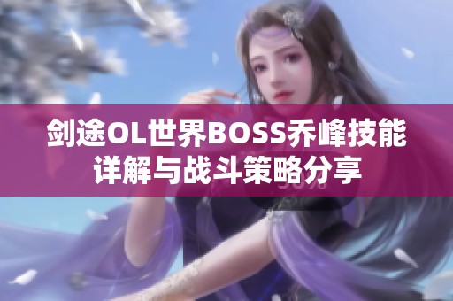 剑途OL世界BOSS乔峰技能详解与战斗策略分享