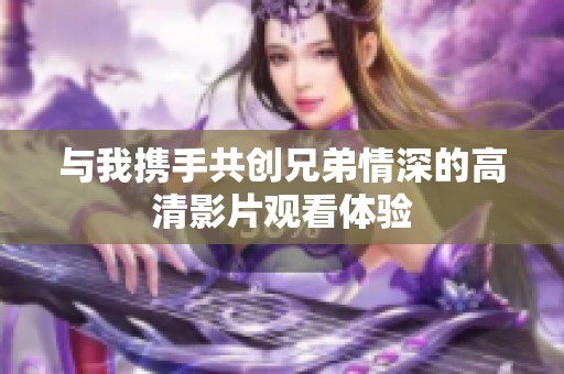 与我携手共创兄弟情深的高清影片观看体验