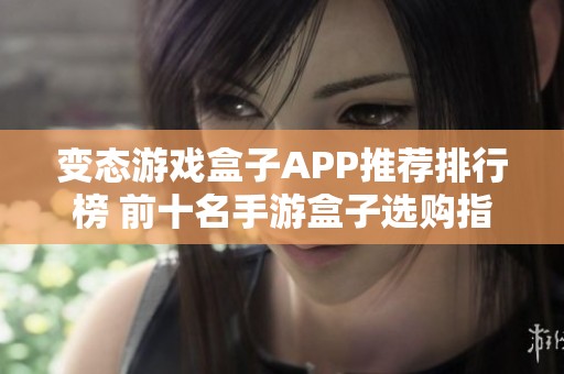 变态游戏盒子APP推荐排行榜 前十名手游盒子选购指南