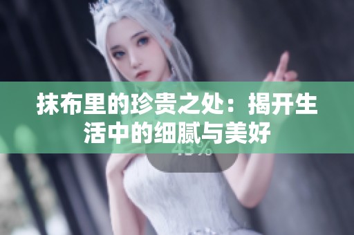 抹布里的珍贵之处：揭开生活中的细腻与美好