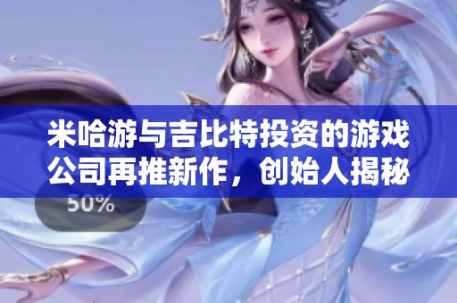 米哈游与吉比特投资的游戏公司再推新作，创始人揭秘未来计划