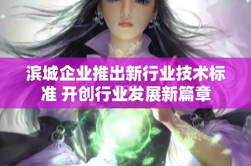 滨城企业推出新行业技术标准 开创行业发展新篇章