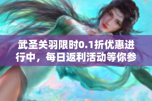 武圣关羽限时0.1折优惠进行中，每日返利活动等你参与！