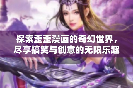 探索歪歪漫画的奇幻世界，尽享搞笑与创意的无限乐趣