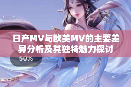 日产MV与欧美MV的主要差异分析及其独特魅力探讨