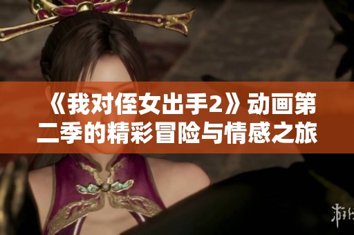 《我对侄女出手2》动画第二季的精彩冒险与情感之旅