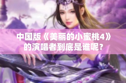 中国版《美丽的小蜜桃4》的演唱者到底是谁呢？