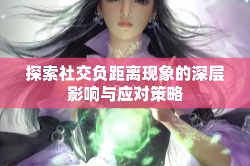 探索社交负距离现象的深层影响与应对策略