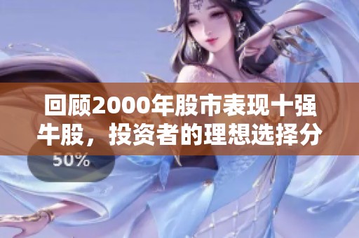 回顾2000年股市表现十强牛股，投资者的理想选择分析