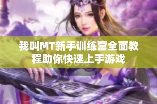 我叫MT新手训练营全面教程助你快速上手游戏