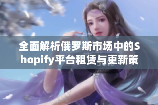 全面解析俄罗斯市场中的Shopify平台租赁与更新策略