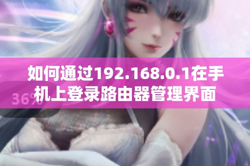 如何通过192.168.0.1在手机上登录路由器管理界面