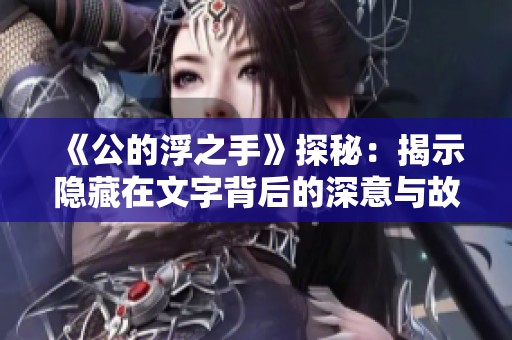 《公的浮之手》探秘：揭示隐藏在文字背后的深意与故事