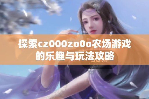 探索cz000zo0o农场游戏的乐趣与玩法攻略