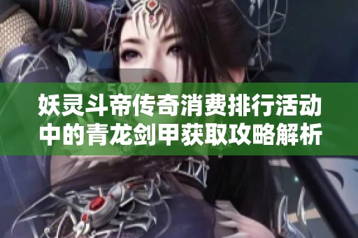 妖灵斗帝传奇消费排行活动中的青龙剑甲获取攻略解析